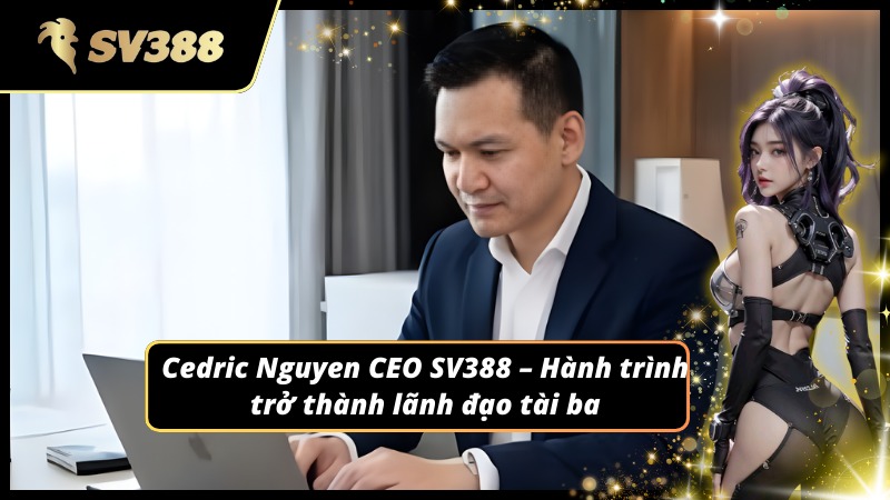 Sự nghiệp ấn tượng của Cedric Nguyen CEO SV388